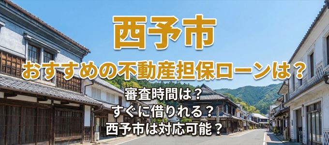 西予市の担保物件に対応している不動産担保ローンは?