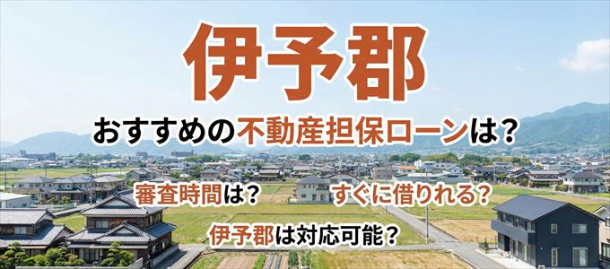 伊予郡の担保物件に対応している不動産担保ローンは?