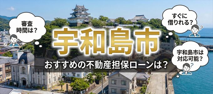 宇和島市の担保物件に対応している不動産担保ローンは?