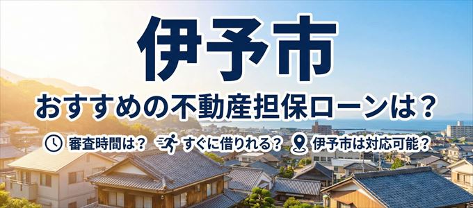 伊予市の担保物件に対応している不動産担保ローンは?