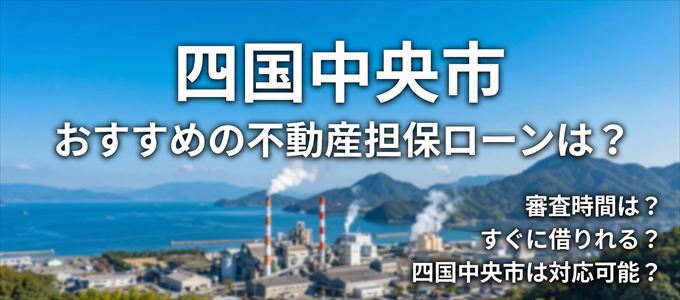 四国中央市の担保物件に対応している不動産担保ローンは？