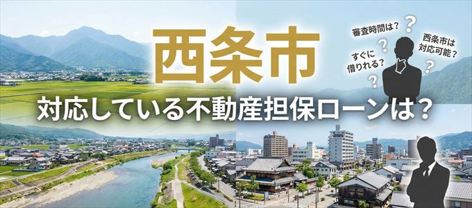 西条市の担保物件に対応している不動産担保ローンは？